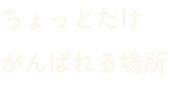 ちょっとだけ頑張れる場所